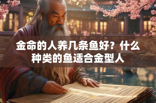 金命的人养几条鱼好？什么种类的鱼适合金型人