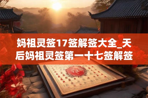 妈祖灵签17签解签大全_天后妈祖灵签第一十七签解签
