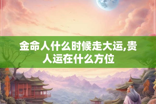 金命人什么时候走大运,贵人运在什么方位