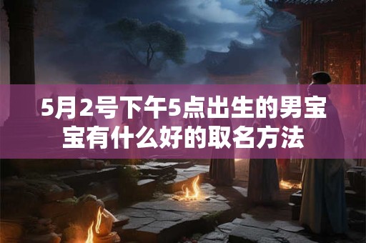 5月2号下午5点出生的男宝宝有什么好的取名方法