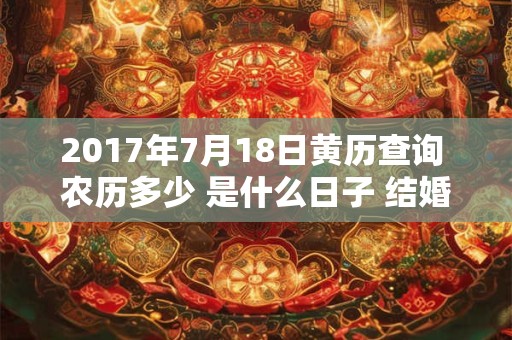 2017年7月18日黄历查询 农历多少 是什么日子 结婚吉时