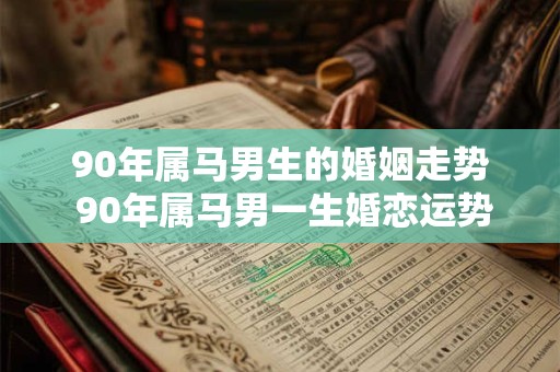 90年属马男生的婚姻走势 90年属马男一生婚恋运势