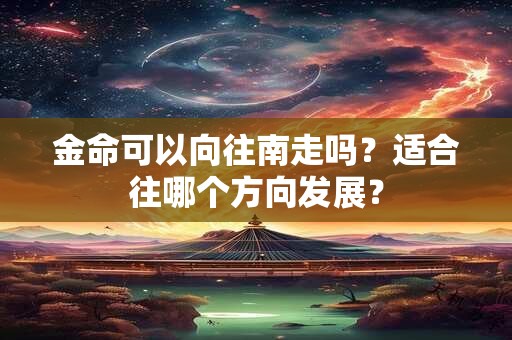金命可以向往南走吗？适合往哪个方向发展？