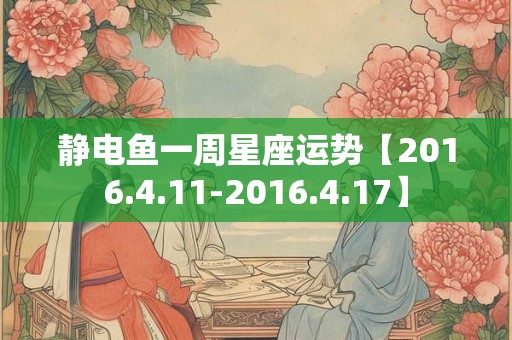 静电鱼一周星座运势【2016.4.11-2016.4.17】