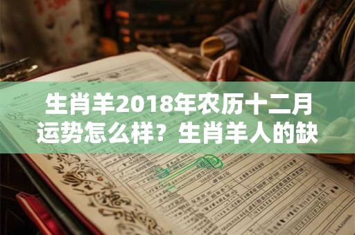 生肖羊2018年农历十二月运势怎么样？生肖羊人的缺点是哪些？