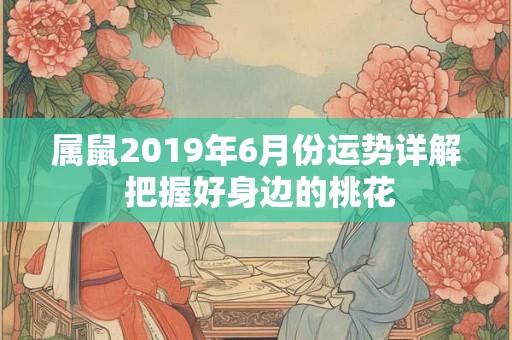 属鼠2019年6月份运势详解 把握好身边的桃花