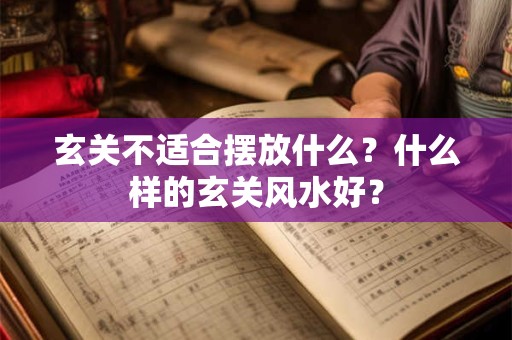 玄关不适合摆放什么？什么样的玄关风水好？
