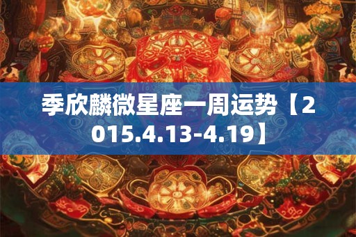 季欣麟微星座一周运势【2015.4.13-4.19】