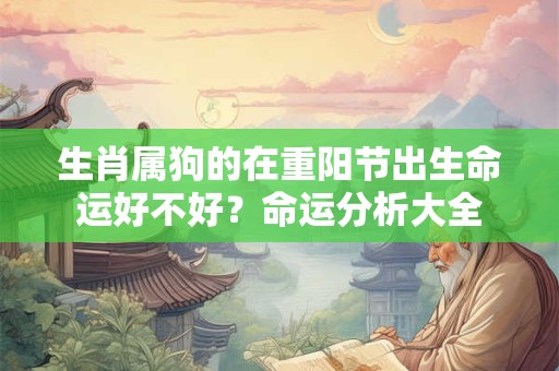 生肖属狗的在重阳节出生命运好不好？命运分析大全
