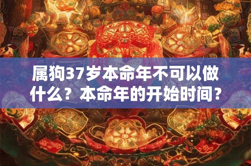 属狗37岁本命年不可以做什么？本命年的开始时间？