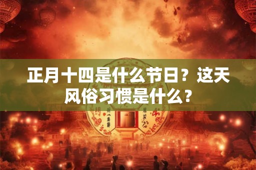 正月十四是什么节日？这天风俗习惯是什么？