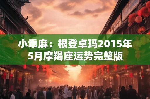 小乖麻：根登卓玛2015年5月摩羯座运势完整版