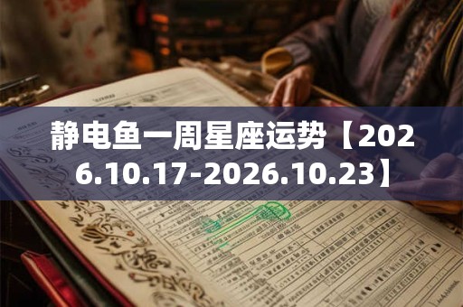 静电鱼一周星座运势【2026.10.17-2026.10.23】