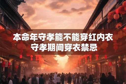 本命年守孝能不能穿红内衣 守孝期间穿衣禁忌