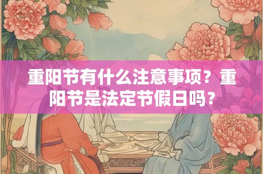重阳节有什么注意事项？重阳节是法定节假日吗？