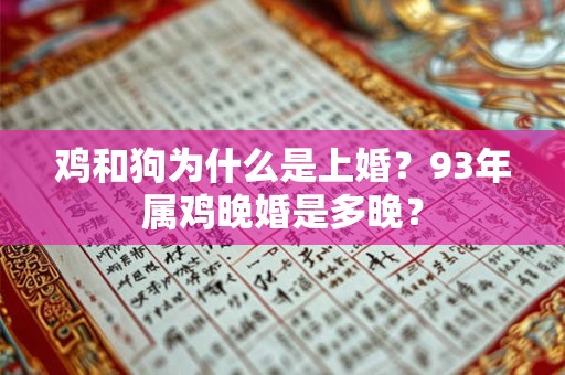 鸡和狗为什么是上婚？93年属鸡晚婚是多晚？