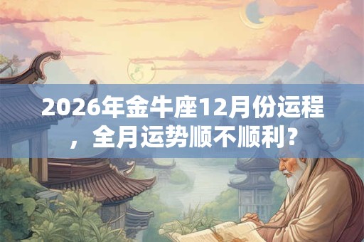 2026年金牛座12月份运程，全月运势顺不顺利？
