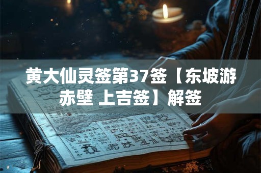 黄大仙灵签第37签【东坡游赤壁 上吉签】解签