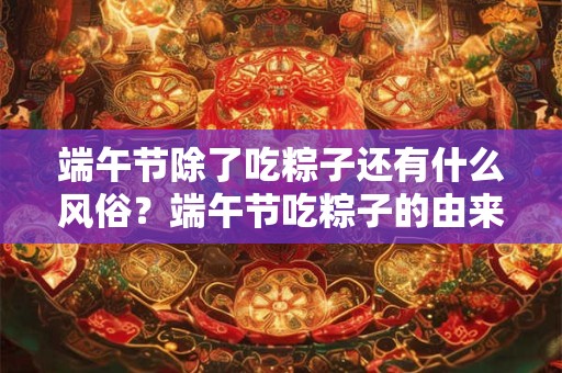 端午节除了吃粽子还有什么风俗？端午节吃粽子的由来