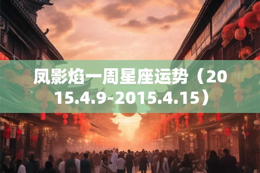 凤影焰一周星座运势（2015.4.9-2015.4.15）