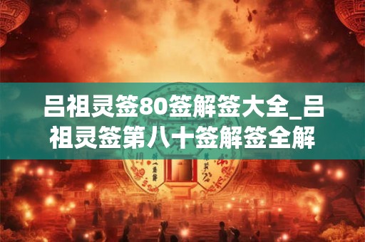 吕祖灵签80签解签大全_吕祖灵签第八十签解签全解