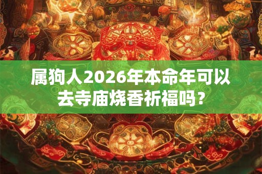 属狗人2026年本命年可以去寺庙烧香祈福吗？