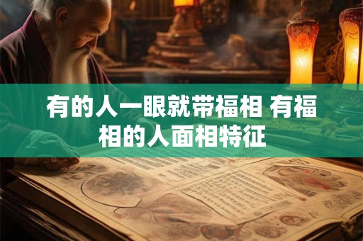有的人一眼就带福相 有福相的人面相特征