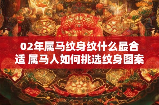 02年属马纹身纹什么最合适 属马人如何挑选纹身图案