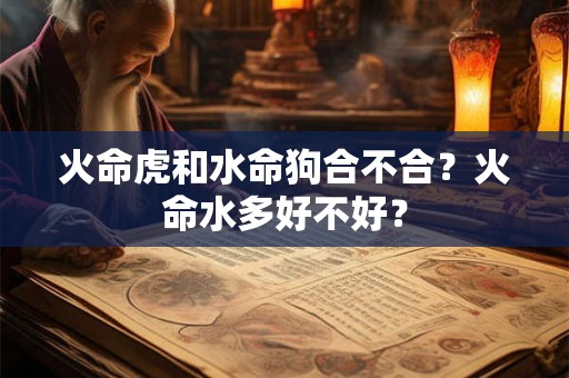火命虎和水命狗合不合？火命水多好不好？