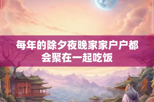 每年的除夕夜晚家家户户都会聚在一起吃饭