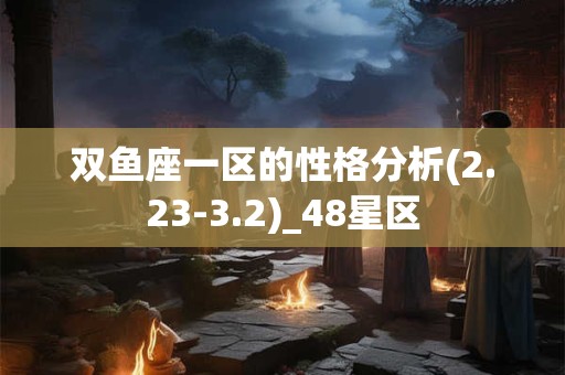 双鱼座一区的性格分析(2.23-3.2)_48星区