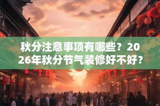 秋分注意事项有哪些？2026年秋分节气装修好不好？