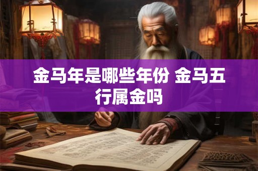 金马年是哪些年份 金马五行属金吗