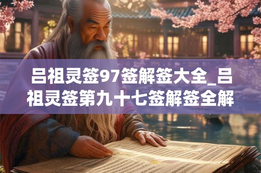 吕祖灵签97签解签大全_吕祖灵签第九十七签解签全解
