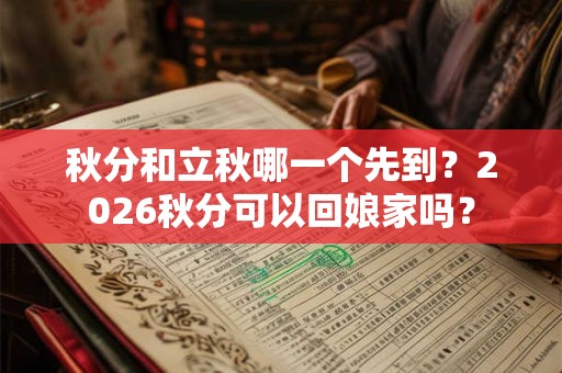 秋分和立秋哪一个先到？2026秋分可以回娘家吗？