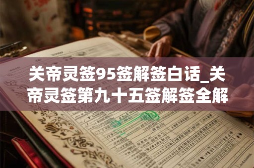 关帝灵签95签解签白话_关帝灵签第九十五签解签全解