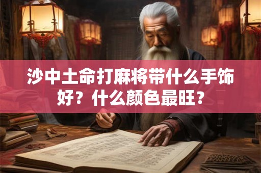 沙中土命打麻将带什么手饰好？什么颜色最旺？