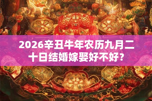 2026辛丑牛年农历九月二十日结婚嫁娶好不好？