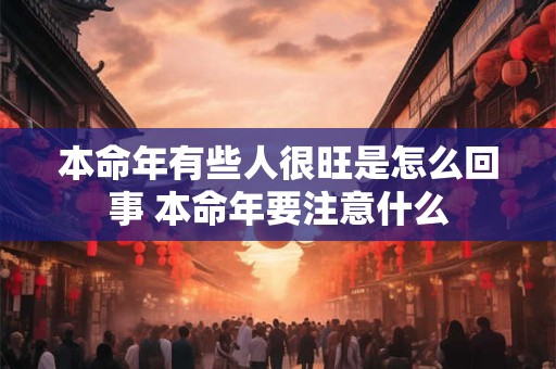 本命年有些人很旺是怎么回事 本命年要注意什么