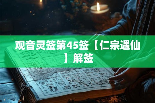 观音灵签第45签【仁宗遇仙】解签