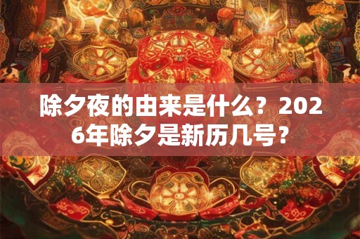 除夕夜的由来是什么？2026年除夕是新历几号？