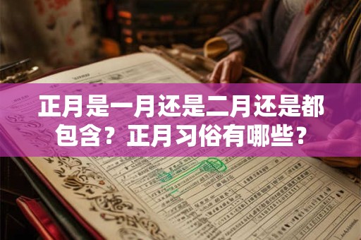 正月是一月还是二月还是都包含？正月习俗有哪些？