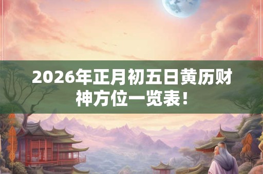 2026年正月初五日黄历财神方位一览表！