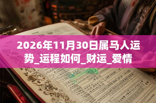 2026年11月30日属马人运势_运程如何_财运_爱情