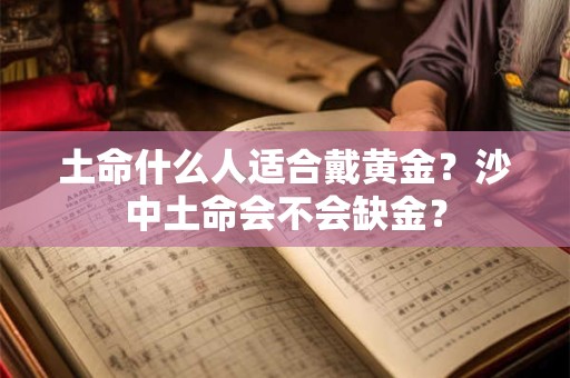 土命什么人适合戴黄金？沙中土命会不会缺金？