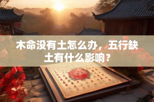 木命没有土怎么办，五行缺土有什么影响？