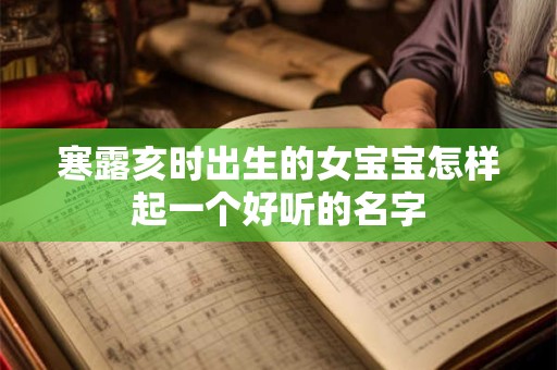 寒露亥时出生的女宝宝怎样起一个好听的名字