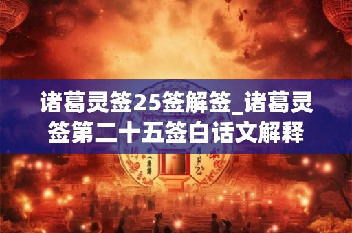 诸葛灵签25签解签_诸葛灵签第二十五签白话文解释