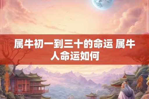 属牛初一到三十的命运 属牛人命运如何