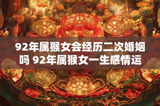 92年属猴女会经历二次婚姻吗 92年属猴女一生感情运势